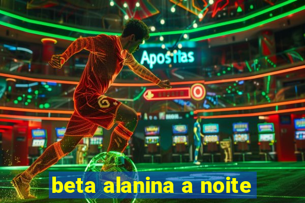 beta alanina a noite